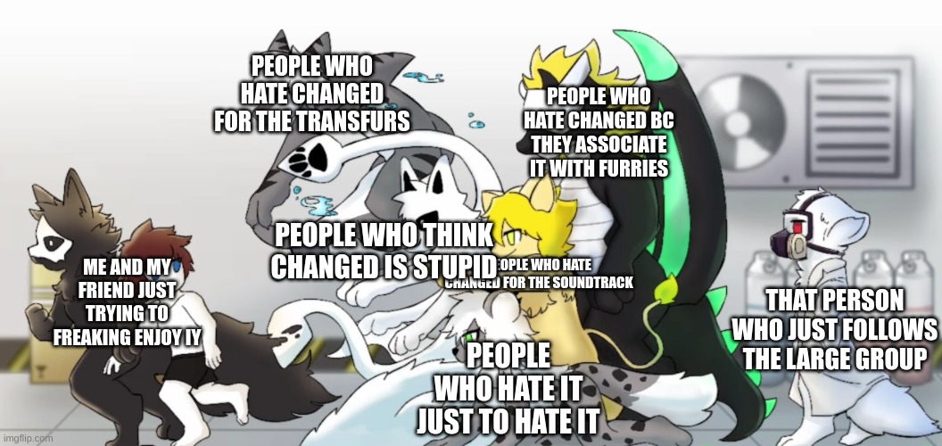 please just lemme enjoy it ;-; | PEOPLE WHO HATE CHANGED FOR THE TRANSFURS; PEOPLE WHO HATE CHANGED BC THEY ASSOCIATE IT WITH FURRIES; PEOPLE WHO THINK CHANGED IS STUPID; PEOPLE WHO HATE CHANGED FOR THE SOUNDTRACK; ME AND MY FRIEND JUST TRYING TO FREAKING ENJOY IY; THAT PERSON WHO JUST FOLLOWS THE LARGE GROUP; PEOPLE WHO HATE IT JUST TO HATE IT | image tagged in changed human chase | made w/ Imgflip meme maker
