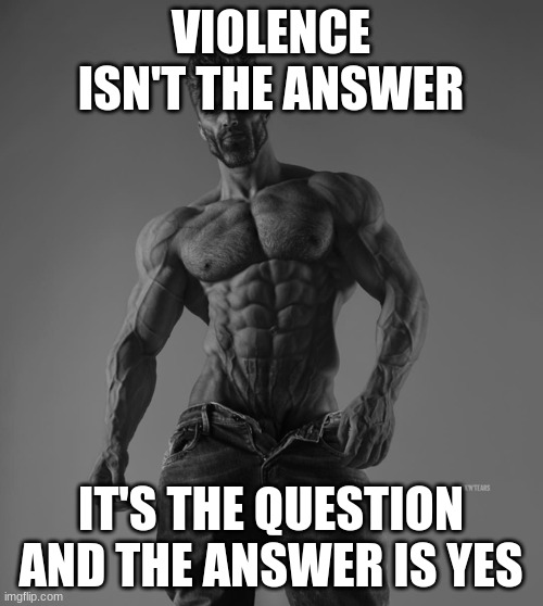 Strong man | VIOLENCE ISN'T THE ANSWER IT'S THE QUESTION AND THE ANSWER IS YES | image tagged in strong man | made w/ Imgflip meme maker