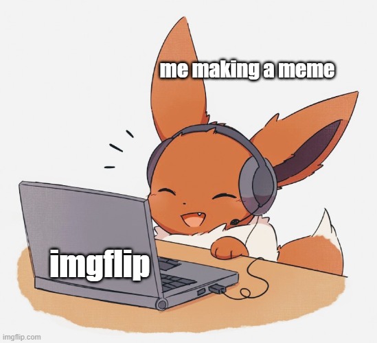 me making another pokemon meme | me making a meme; imgflip | image tagged in gaming eevee | made w/ Imgflip meme maker