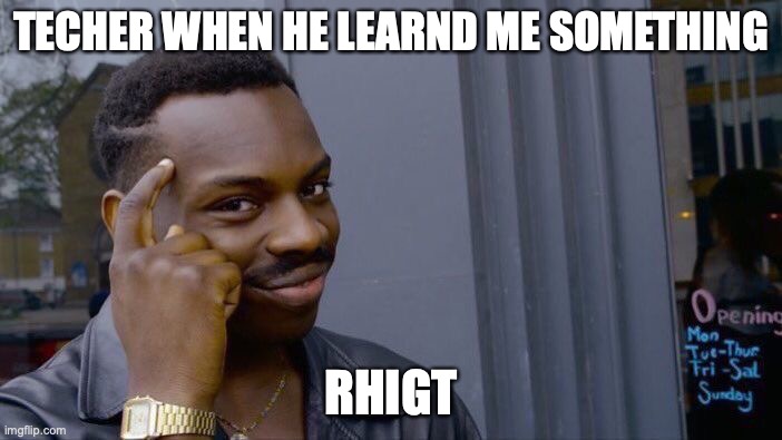 Roll Safe Think About It Meme | TECHER WHEN HE LEARND ME SOMETHING; RHIGT | image tagged in memes,roll safe think about it | made w/ Imgflip meme maker