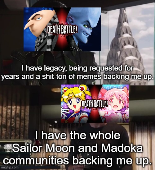 I have an army | I have legacy, being requested for years and a shit-ton of memes backing me up. I have the whole Sailor Moon and Madoka communities backing me up. | image tagged in i have an army,death battle,rooster teeth | made w/ Imgflip meme maker