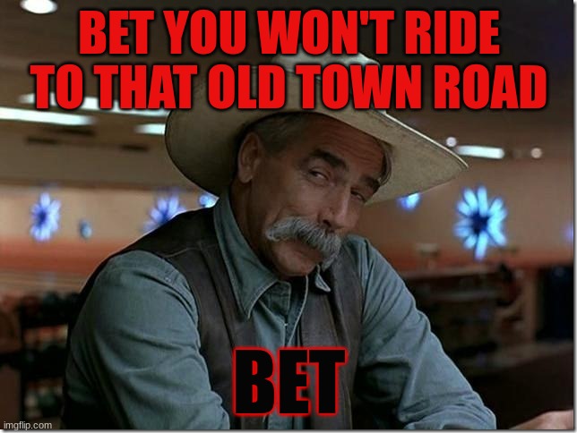 Sarcasm Cowboy | BET YOU WON'T RIDE TO THAT OLD TOWN ROAD; BET | image tagged in sarcasm cowboy | made w/ Imgflip meme maker