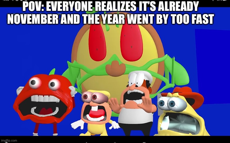 Why is it going so fast | POV: EVERYONE REALIZES IT’S ALREADY NOVEMBER AND THE YEAR WENT BY TOO FAST | image tagged in pizza tower screaming | made w/ Imgflip meme maker