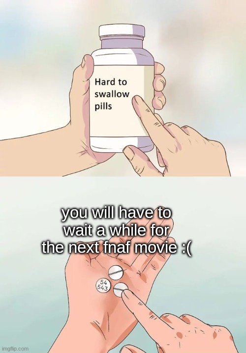 very hard to swallow | you will have to wait a while for the next fnaf movie :( | image tagged in memes,hard to swallow pills | made w/ Imgflip meme maker