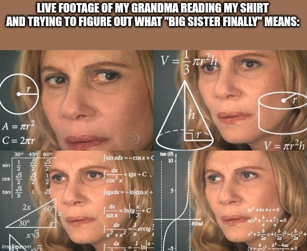 She took a few minutes to process, but the systems failed still | LIVE FOOTAGE OF MY GRANDMA READING MY SHIRT AND TRYING TO FIGURE OUT WHAT "BIG SISTER FINALLY" MEANS: | image tagged in calculating meme,grandma,big sister,small brain,system failed | made w/ Imgflip meme maker