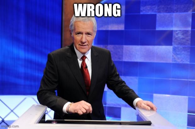 Alex Trebek | WRONG | image tagged in alex trebek | made w/ Imgflip meme maker