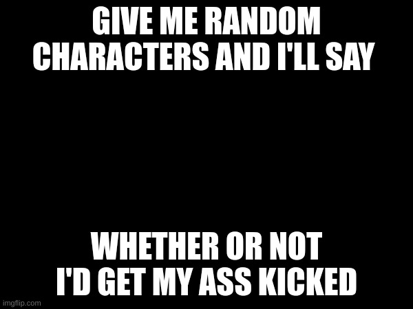 noot noot | GIVE ME RANDOM CHARACTERS AND I'LL SAY; WHETHER OR NOT I'D GET MY ASS KICKED | made w/ Imgflip meme maker