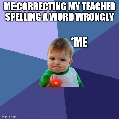 Success Kid Meme | ME:CORRECTING MY TEACHER SPELLING A WORD WRONGLY; *ME | image tagged in memes,success kid | made w/ Imgflip meme maker