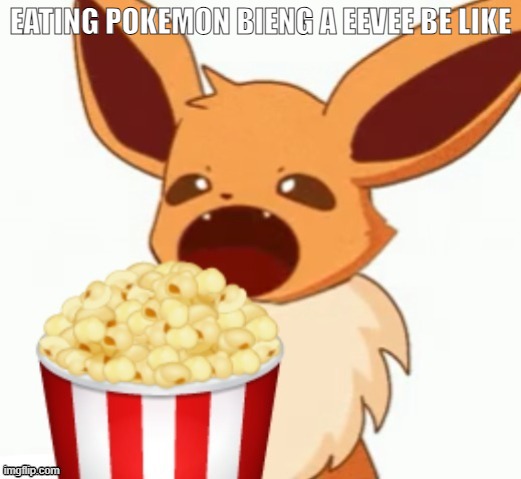 eating pokemon | EATING POKEMON BIENG A EEVEE BE LIKE | image tagged in pokemon | made w/ Imgflip meme maker