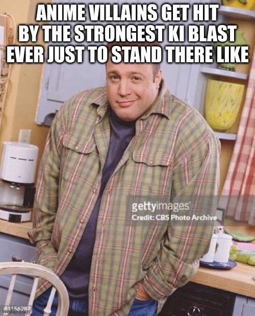 Anime be like | ANIME VILLAINS GET HIT BY THE STRONGEST KI BLAST EVER JUST TO STAND THERE LIKE | image tagged in kevin james,anime,villains | made w/ Imgflip meme maker