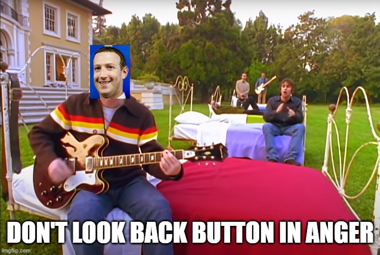Oasis | DON'T LOOK BACK BUTTON IN ANGER | image tagged in back,back button,mark,mark zuckerberg,anger | made w/ Imgflip meme maker