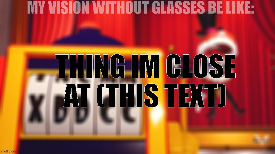 What do you think of "XDDCC"? | MY VISION WITHOUT GLASSES BE LIKE:; THING IM CLOSE AT (THIS TEXT) | image tagged in what do you think of xddcc | made w/ Imgflip meme maker