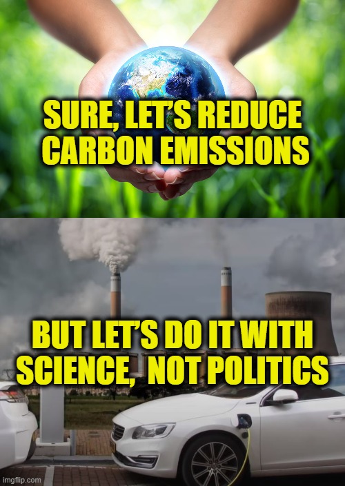 Science is real, politics is real stupid | SURE, LET’S REDUCE
 CARBON EMISSIONS; BUT LET’S DO IT WITH SCIENCE,  NOT POLITICS | image tagged in socialism | made w/ Imgflip meme maker