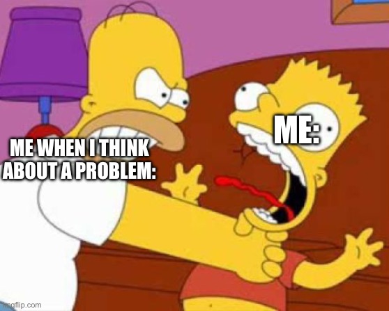 Homer Bart | ME:; ME WHEN I THINK ABOUT A PROBLEM: | image tagged in homer bart | made w/ Imgflip meme maker