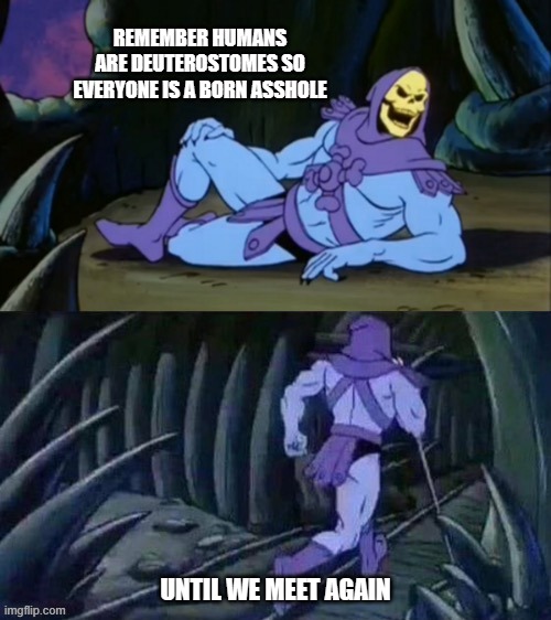 Skeletor disturbing facts | REMEMBER HUMANS ARE DEUTEROSTOMES SO EVERYONE IS A BORN ASSHOLE; UNTIL WE MEET AGAIN | image tagged in skeletor disturbing facts | made w/ Imgflip meme maker