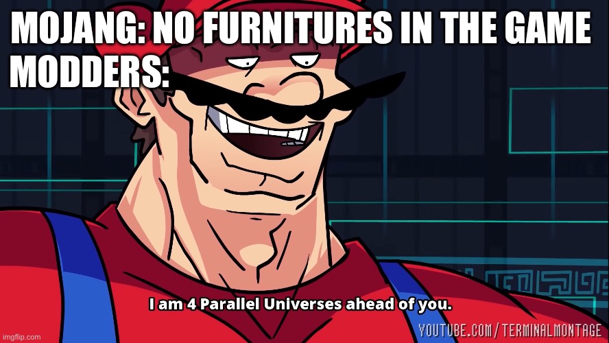 I am 4 Parallel Universes ahead of you. | MODDERS:; MOJANG: NO FURNITURES IN THE GAME | image tagged in i am 4 parallel universes ahead of you | made w/ Imgflip meme maker