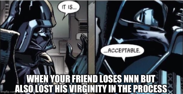 It Is Acceptable | WHEN YOUR FRIEND LOSES NNN BUT ALSO LOST HIS VIRGINITY IN THE PROCESS | image tagged in it is acceptable | made w/ Imgflip meme maker