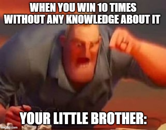 it happens with me | WHEN YOU WIN 10 TIMES WITHOUT ANY KNOWLEDGE ABOUT IT; YOUR LITTLE BROTHER: | image tagged in mr incredible mad | made w/ Imgflip meme maker