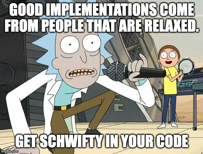Schwifty code | GOOD IMPLEMENTATIONS COME FROM PEOPLE THAT ARE RELAXED. GET SCHWIFTY IN YOUR CODE | image tagged in rick and morty get schwifty | made w/ Imgflip meme maker