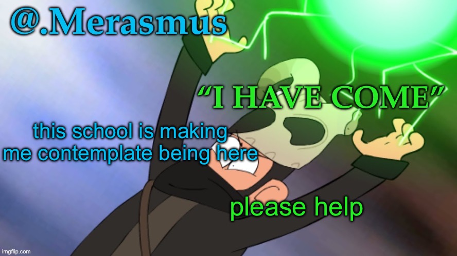 Merasmus’s template of DOOM | this school is making me contemplate being here; please help | image tagged in merasmus s template of doom | made w/ Imgflip meme maker