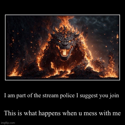 It’s true | I am part of the stream police I suggest you join | This is what happens when u mess with me | image tagged in funny,demotivationals | made w/ Imgflip demotivational maker