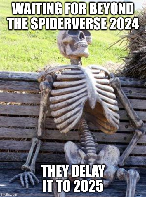 Wait | WAITING FOR BEYOND THE SPIDERVERSE 2024; THEY DELAY IT TO 2025 | image tagged in memes,waiting skeleton | made w/ Imgflip meme maker