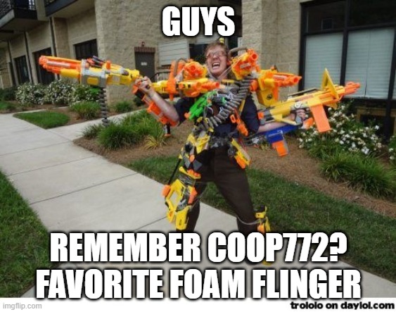 guys remember him | GUYS; REMEMBER COOP772? FAVORITE FOAM FLINGER | image tagged in nerfdude,nerf | made w/ Imgflip meme maker