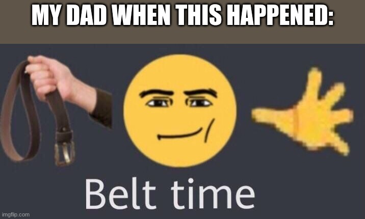 belt time | MY DAD WHEN THIS HAPPENED: | image tagged in belt time | made w/ Imgflip meme maker