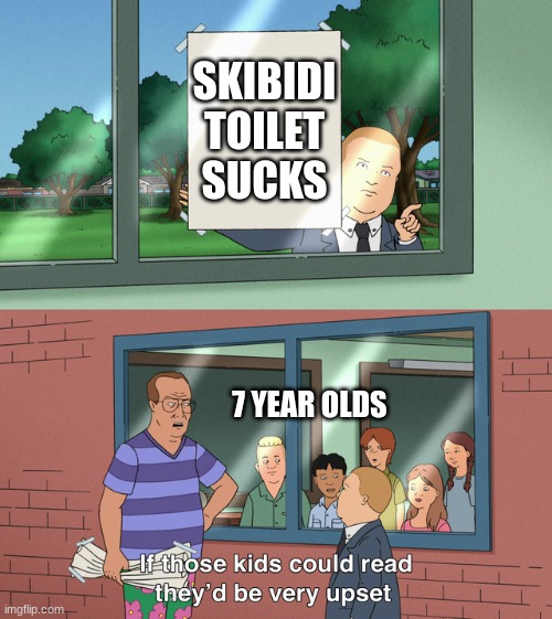 If those kids could read they'd be very upset | SKIBIDI TOILET SUCKS; 7 YEAR OLDS | image tagged in if those kids could read they'd be very upset | made w/ Imgflip meme maker