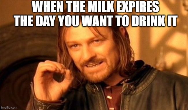 milk | WHEN THE MILK EXPIRES THE DAY YOU WANT TO DRINK IT | image tagged in memes,one does not simply | made w/ Imgflip meme maker