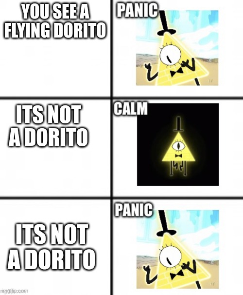 Bill Cipher panik kalm panik | YOU SEE A FLYING DORITO; ITS NOT A DORITO; ITS NOT A DORITO | image tagged in bill cipher panik kalm panik | made w/ Imgflip meme maker