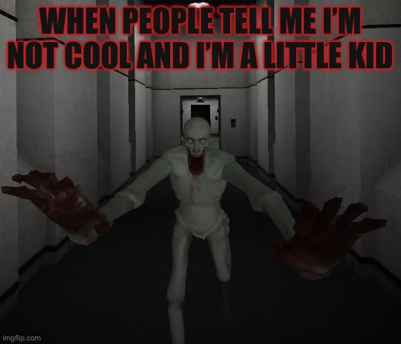 096 | WHEN PEOPLE TELL ME I’M NOT COOL AND I’M A LITTLE KID | image tagged in scp 096 | made w/ Imgflip meme maker