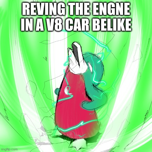 wassie green energy | REVING THE ENGNE IN A V8 CAR BELIKE | image tagged in wassie green energy,v8 | made w/ Imgflip meme maker