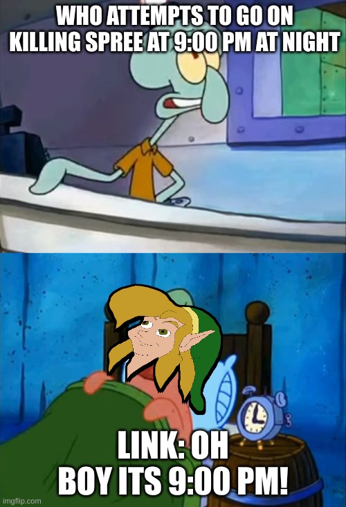 Squidward and Patrick 3 AM | WHO ATTEMPTS TO GO ON KILLING SPREE AT 9:00 PM AT NIGHT; LINK: OH BOY ITS 9:00 PM! | image tagged in squidward and patrick 3 am | made w/ Imgflip meme maker