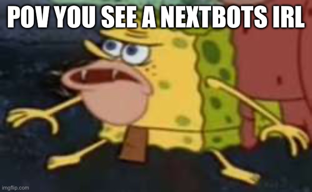 Rawr | POV YOU SEE A NEXTBOTS IRL | image tagged in memes,spongegar | made w/ Imgflip meme maker