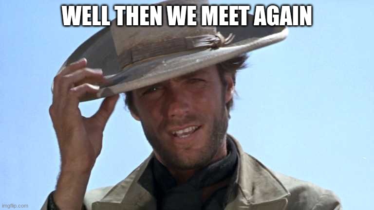 Cowboy Tipping Hat | WELL THEN WE MEET AGAIN | image tagged in cowboy tipping hat | made w/ Imgflip meme maker