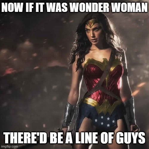 Badass Wonder Woman | NOW IF IT WAS WONDER WOMAN THERE'D BE A LINE OF GUYS | image tagged in badass wonder woman | made w/ Imgflip meme maker