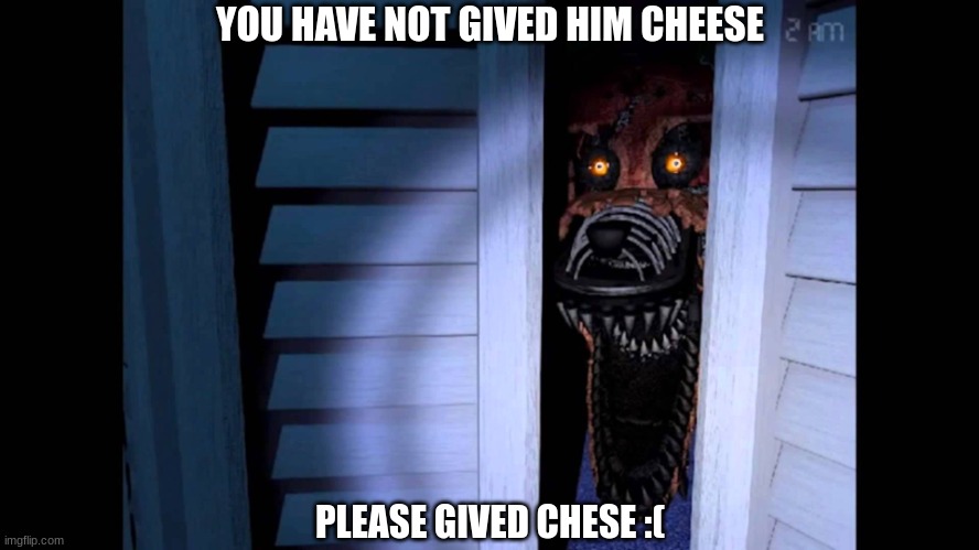 gived cheese plead :( | YOU HAVE NOT GIVED HIM CHEESE; PLEASE GIVED CHESE :( | image tagged in foxy fnaf 4 | made w/ Imgflip meme maker