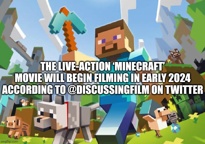 Nice | THE LIVE-ACTION ‘MINECRAFT’ MOVIE WILL BEGIN FILMING IN EARLY 2024 ACCORDING TO @DISCUSSINGFILM ON TWITTER | image tagged in minecraft | made w/ Imgflip meme maker