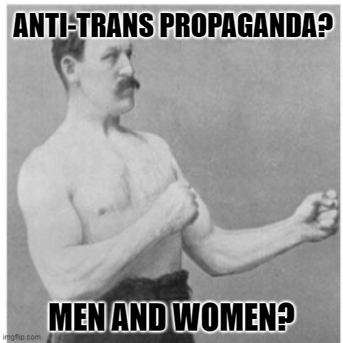 Overly Manly Man | ANTI-TRANS PROPAGANDA? MEN AND WOMEN? | image tagged in memes,overly manly man | made w/ Imgflip meme maker
