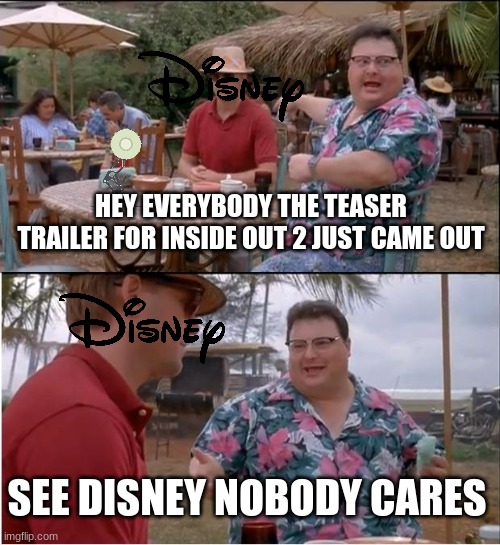 does anybody care about inside out 2? | HEY EVERYBODY THE TEASER TRAILER FOR INSIDE OUT 2 JUST CAME OUT; SEE DISNEY NOBODY CARES | image tagged in memes,see nobody cares,pixar,disney,inside out | made w/ Imgflip meme maker
