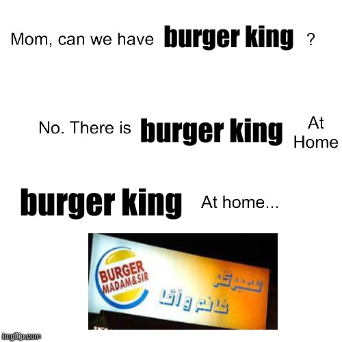 burger king at home | burger king; burger king; burger king | image tagged in mom can we have,knock off | made w/ Imgflip meme maker