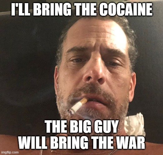 Hunter Biden | I'LL BRING THE COCAINE THE BIG GUY WILL BRING THE WAR | image tagged in hunter biden | made w/ Imgflip meme maker