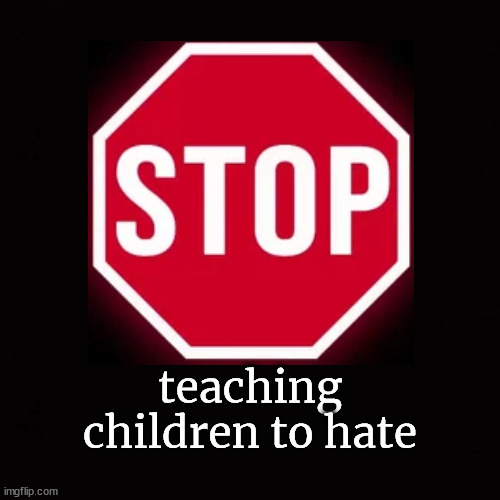 stop teaching children to hate | teaching
children to hate | image tagged in children,learning | made w/ Imgflip meme maker