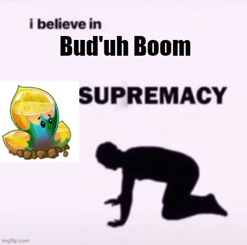 I believe in supremacy | Bud'uh Boom | image tagged in i believe in supremacy | made w/ Imgflip meme maker