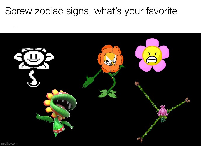 which evil flower is your favorite? | image tagged in screw zodiac signs | made w/ Imgflip meme maker