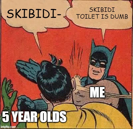 for the love of all is good shut up | SKIBIDI-; SKIBIDI TOILET IS DUMB; ME; 5 YEAR OLDS | image tagged in memes,batman slapping robin | made w/ Imgflip meme maker