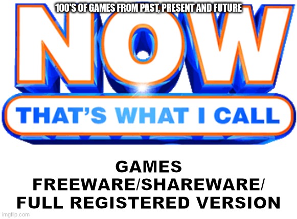 Now that's what I call | 100'S OF GAMES FROM PAST, PRESENT AND FUTURE; GAMES
FREEWARE/SHAREWARE/
FULL REGISTERED VERSION | image tagged in now that's what i call | made w/ Imgflip meme maker