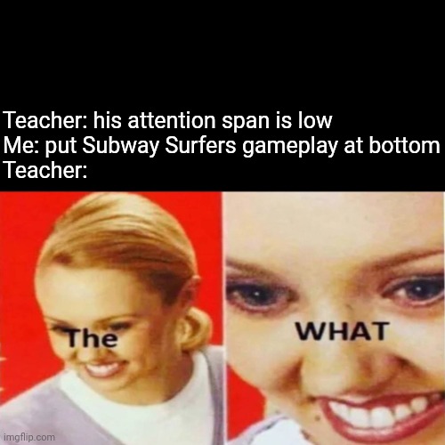 What did you say? | Teacher: his attention span is low
Me: put Subway Surfers gameplay at bottom
Teacher: | image tagged in the what | made w/ Imgflip meme maker
