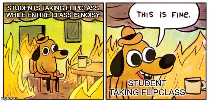 Comment | STUDENTS TAKING FLIPCLASS WHILE ENTIRE CLASS IS NOISY; STUDENT TAKING FLIPCLASS | image tagged in memes,this is fine | made w/ Imgflip meme maker